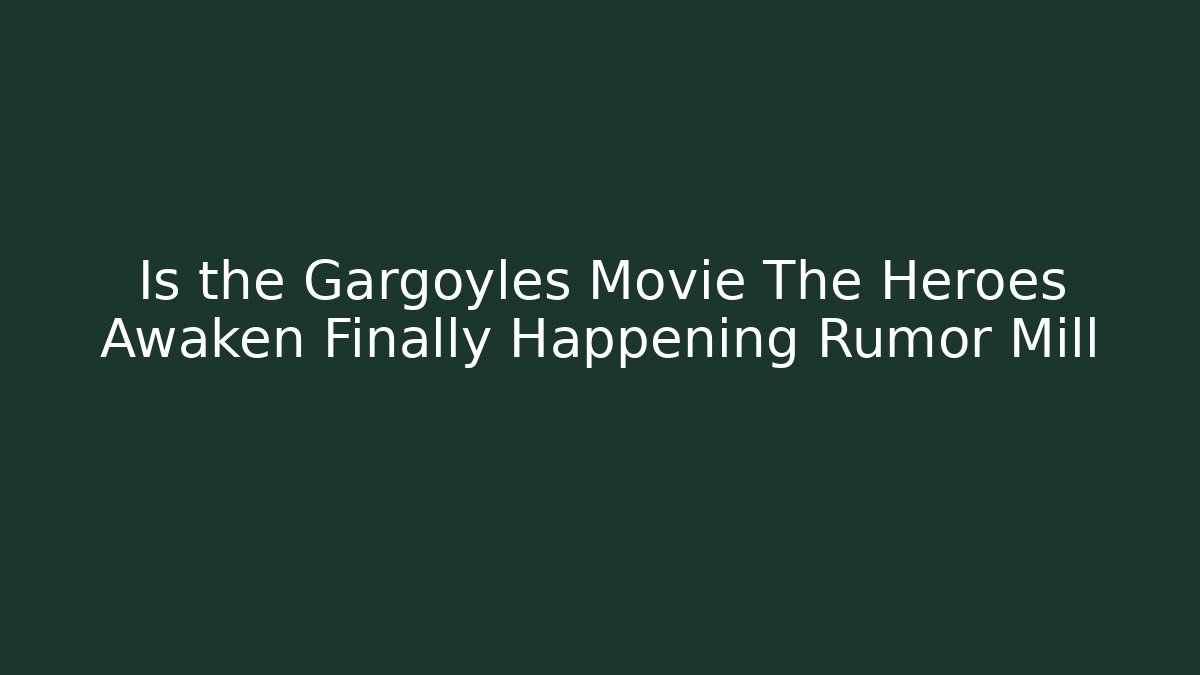 Is the Gargoyles Movie The Heroes Awaken Finally Happening Rumor Mill
