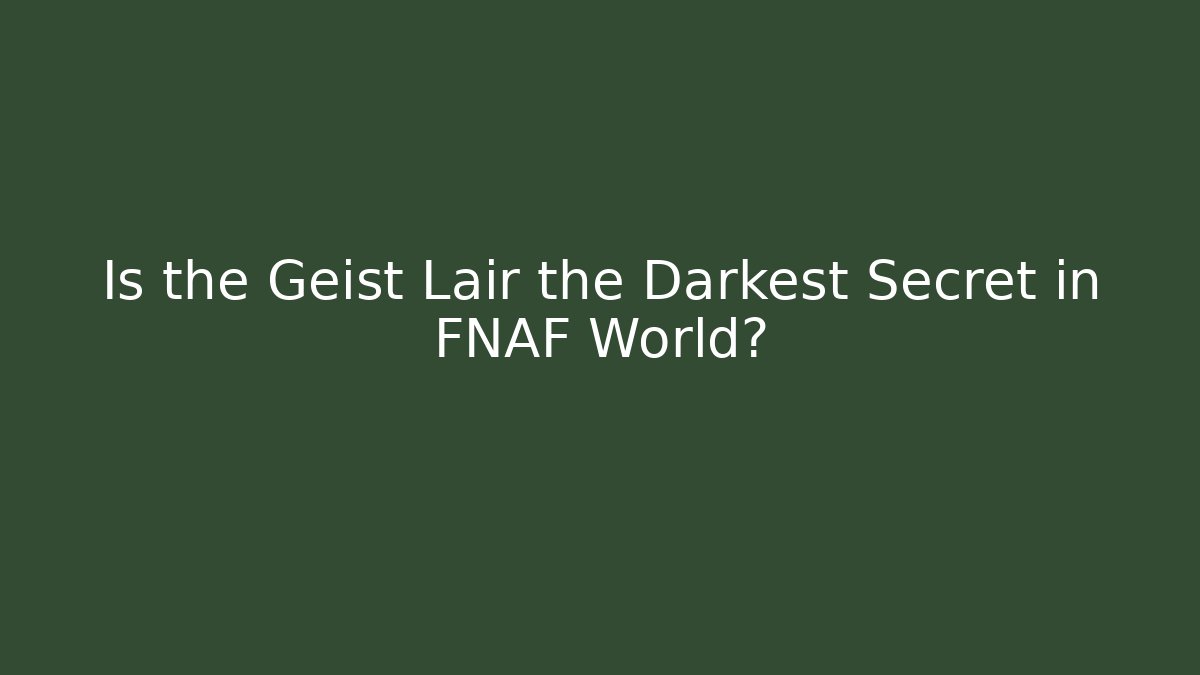 Is the Geist Lair the Darkest Secret in FNAF World?