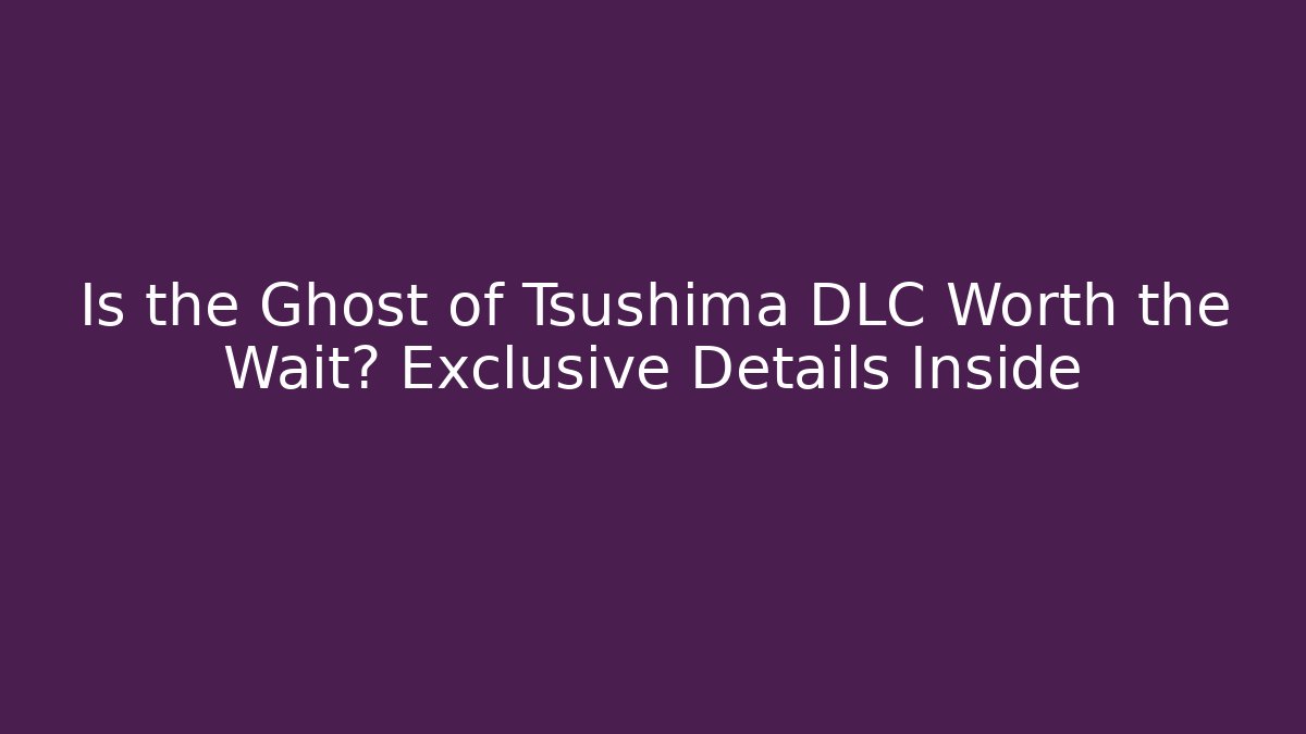 Is the Ghost of Tsushima DLC Worth the Wait? Exclusive Details Inside