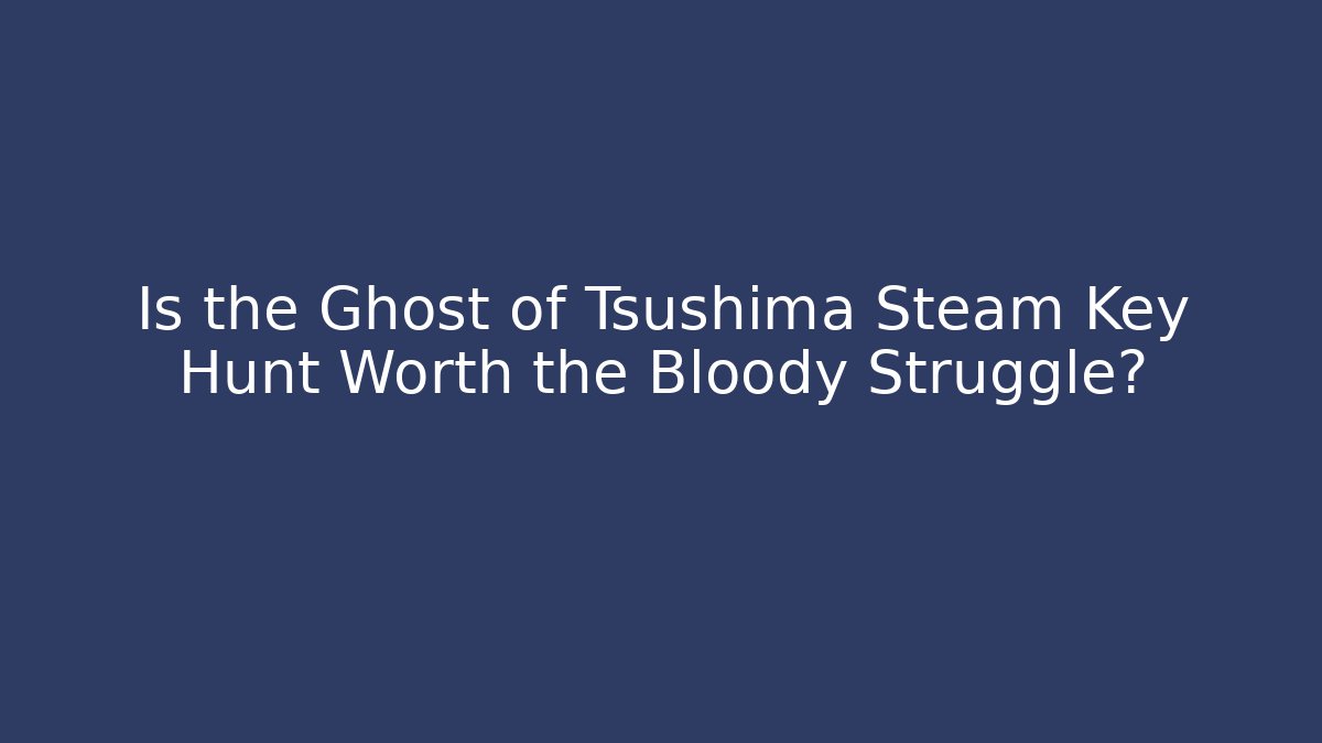 Is the Ghost of Tsushima Steam Key Hunt Worth the Bloody Struggle?