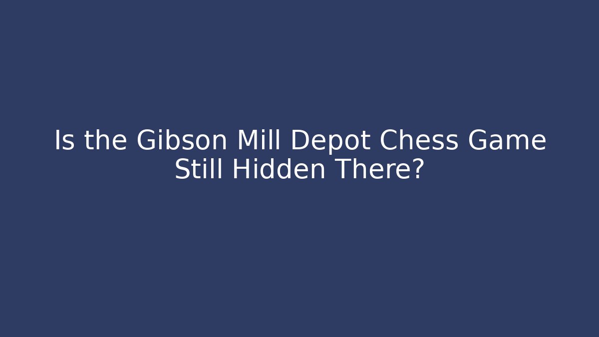 Is the Gibson Mill Depot Chess Game Still Hidden There?