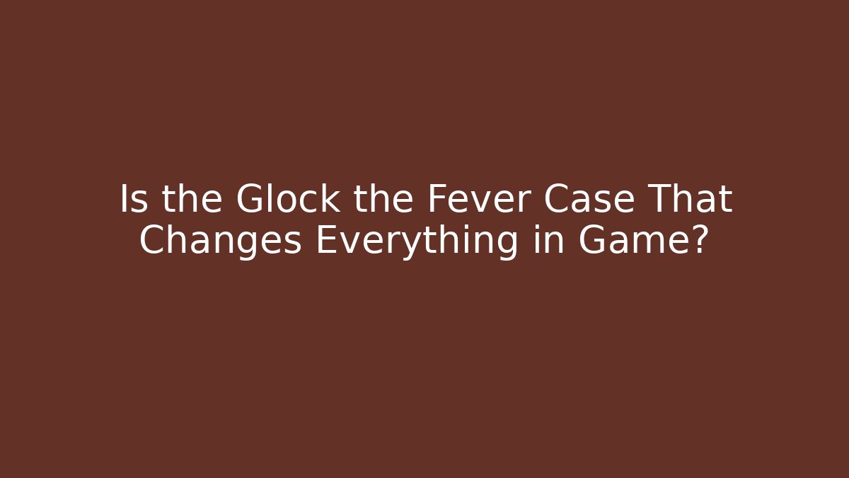 Is the Glock the Fever Case That Changes Everything in Game?