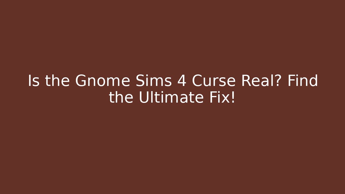 Is the Gnome Sims 4 Curse Real? Find the Ultimate Fix!
