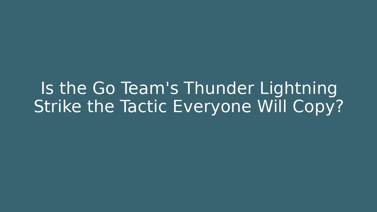 Is the Go Team's Thunder Lightning Strike the Tactic Everyone Will Copy?