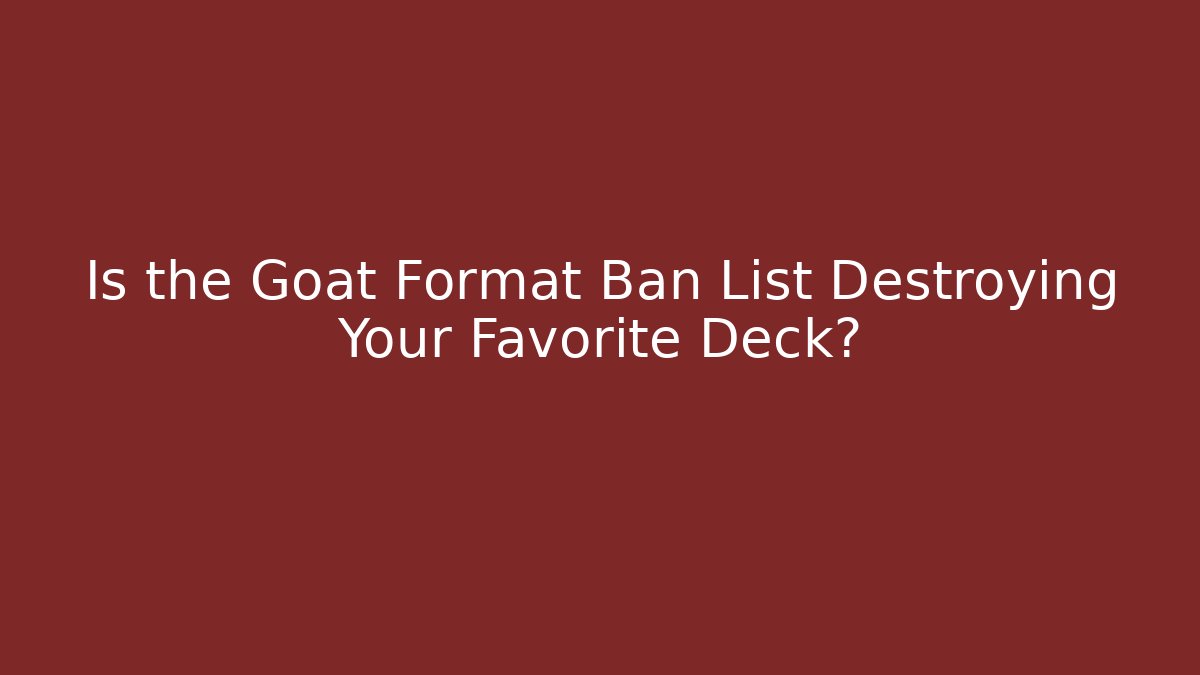 Is the Goat Format Ban List Destroying Your Favorite Deck?
