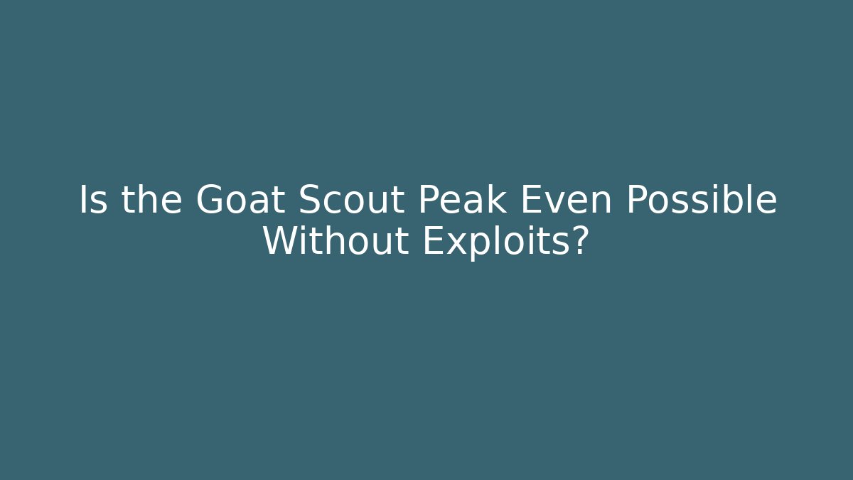 Is the Goat Scout Peak Even Possible Without Exploits?