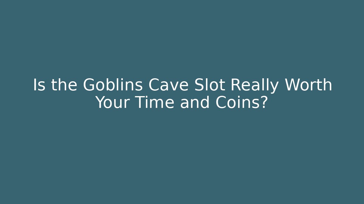 Is the Goblins Cave Slot Really Worth Your Time and Coins?