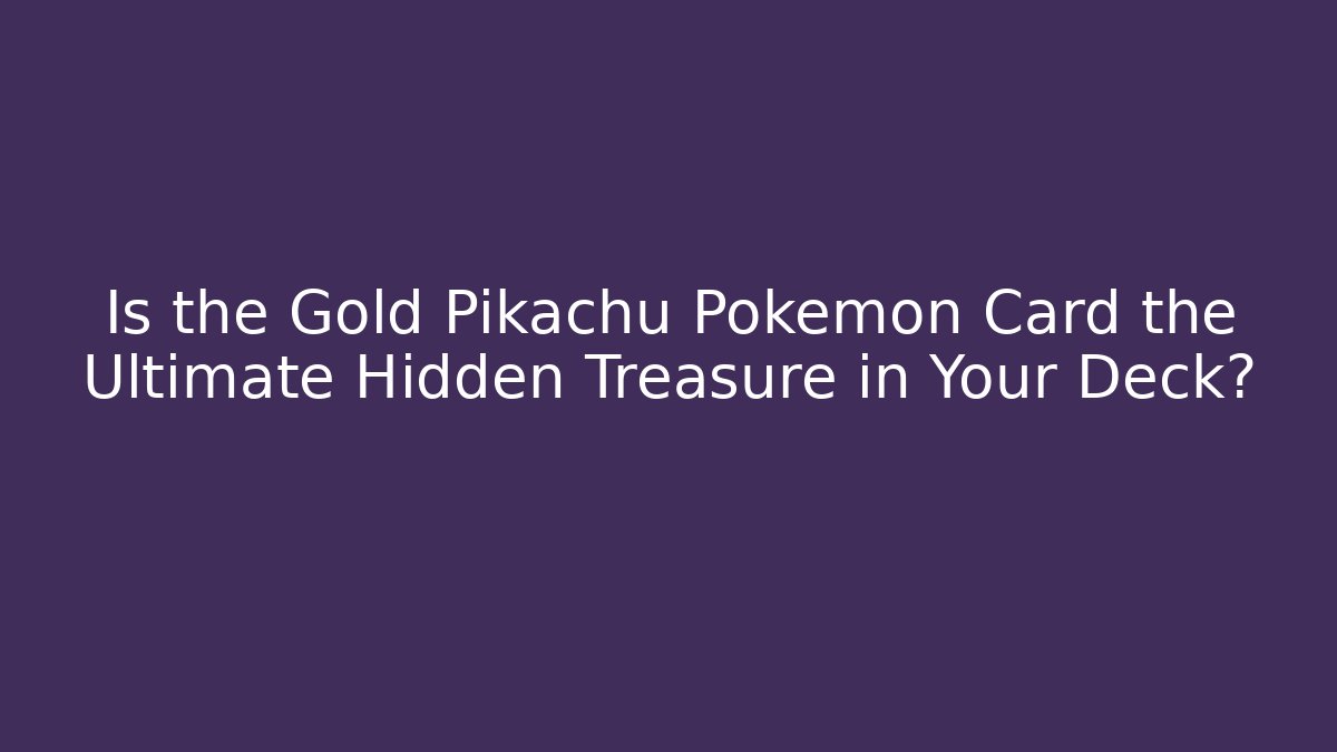 Is the Gold Pikachu Pokémon Card the Ultimate Hidden Treasure in Your Deck?