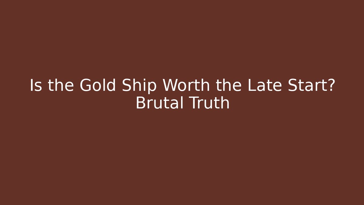Is the Gold Ship Worth the Late Start? Brutal Truth