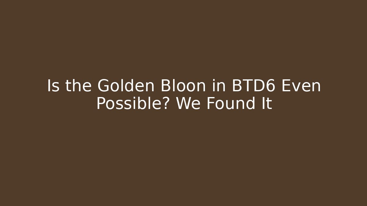 Is the Golden Bloon in BTD6 Even Possible? We Found It