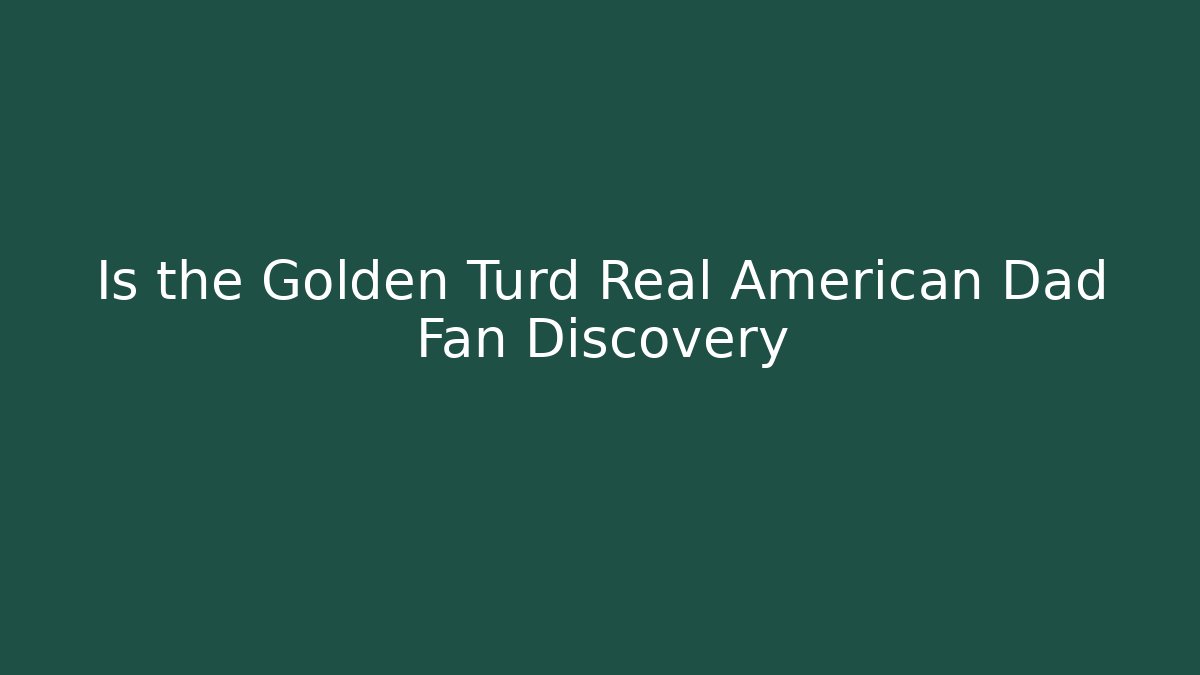 Is the Golden Turd Real American Dad Fan Discovery