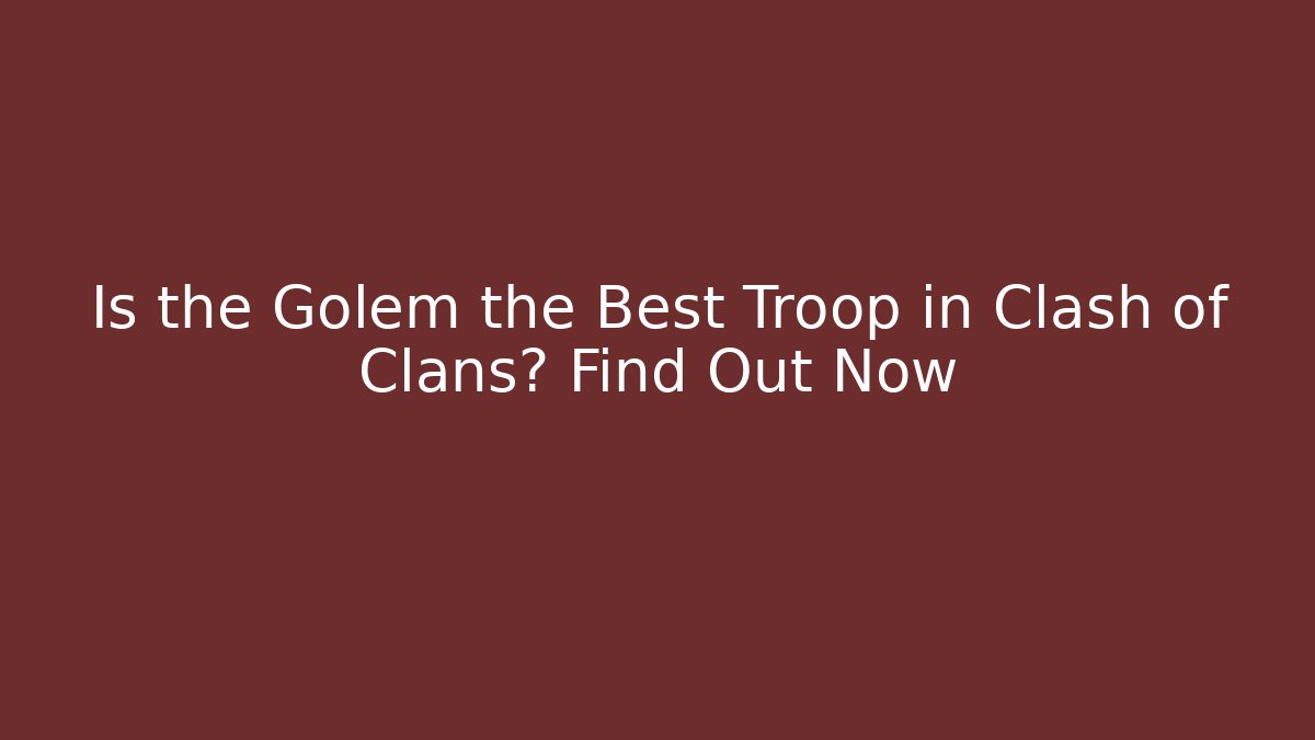 Is the Golem the Best Troop in Clash of Clans? Find Out Now