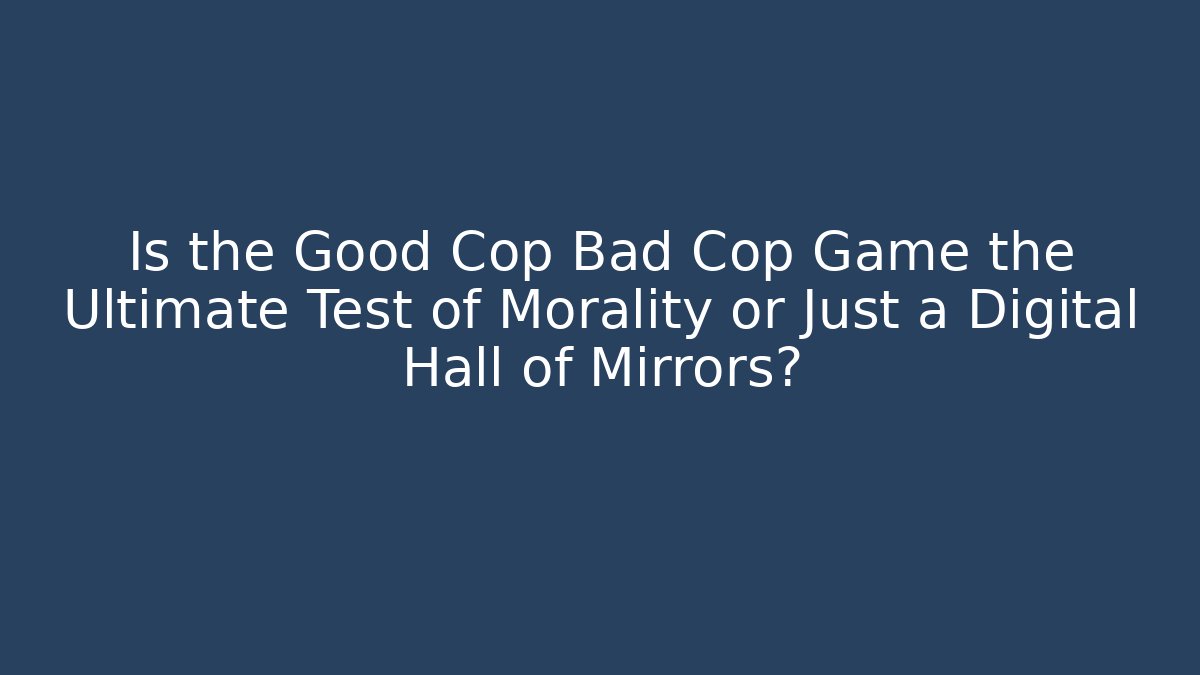 Is the Good Cop Bad Cop Game the Ultimate Test of Morality or Just a Digital Hall of Mirrors?