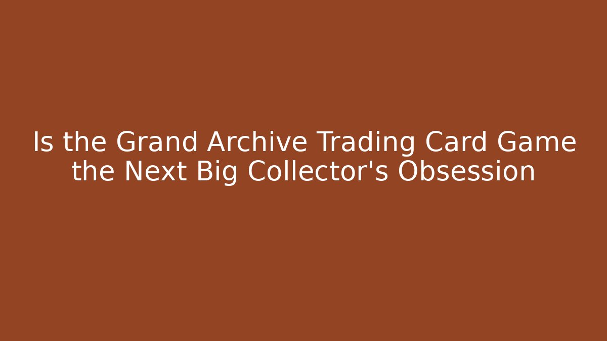 Is the Grand Archive Trading Card Game the Next Big Collector's Obsession