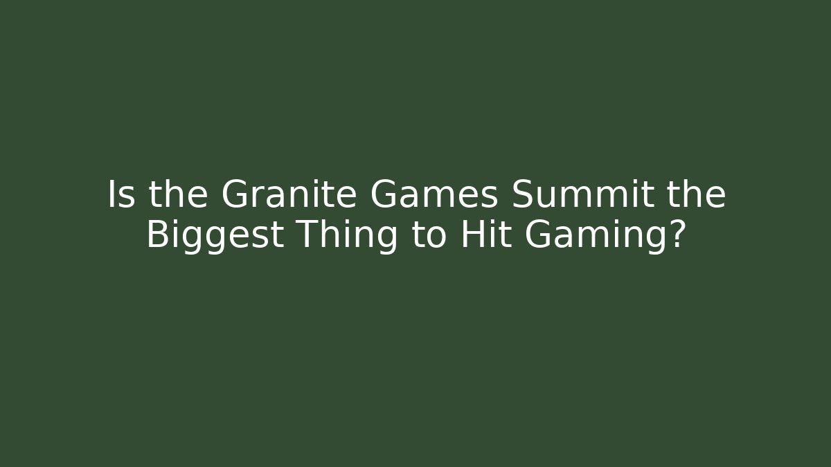 Is the Granite Games Summit the Biggest Thing to Hit Gaming?