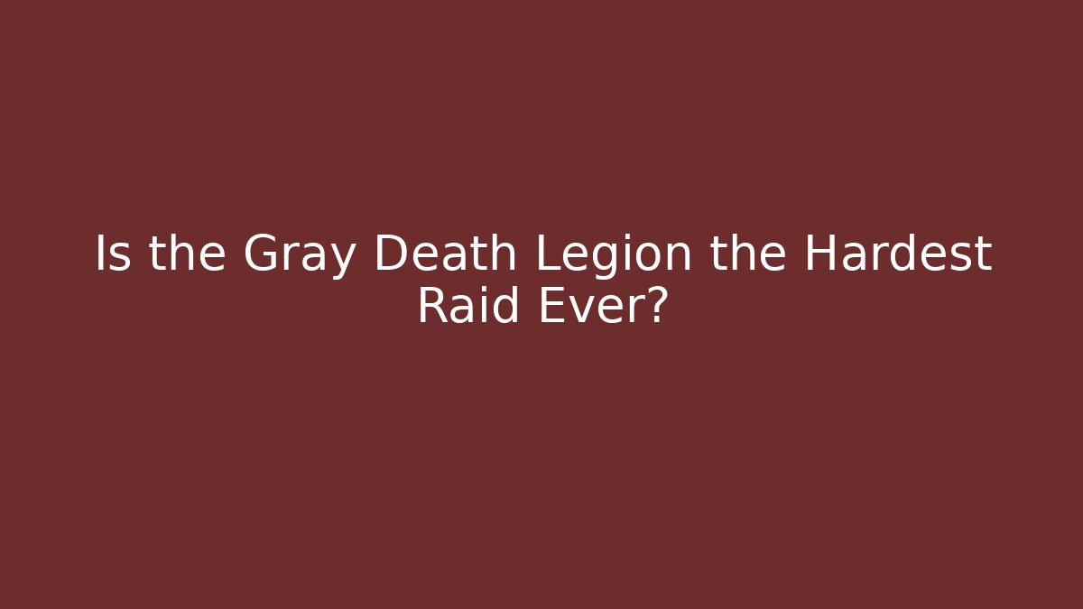 Is the Gray Death Legion the Hardest Raid Ever?