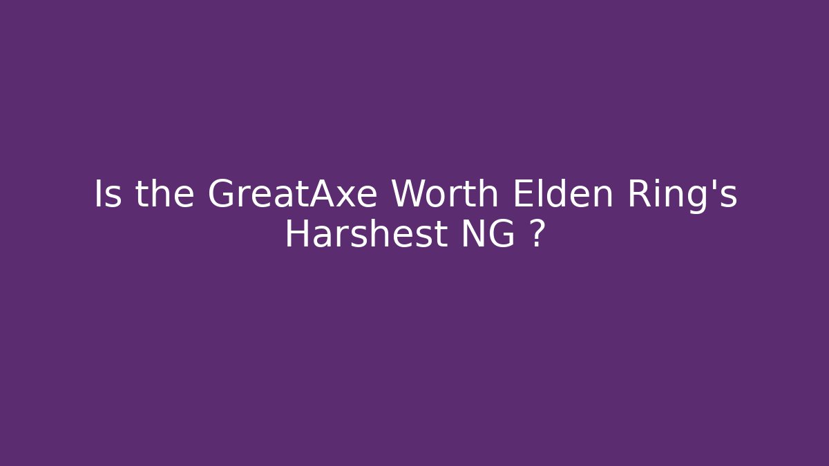 Is the GreatAxe Worth Elden Ring’s Harshest NG+? - Create More Assets