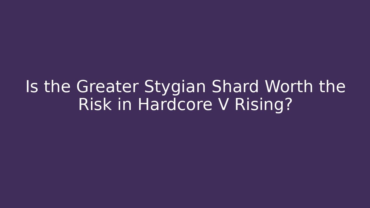 Is the Greater Stygian Shard Worth the Risk in Hardcore V Rising?