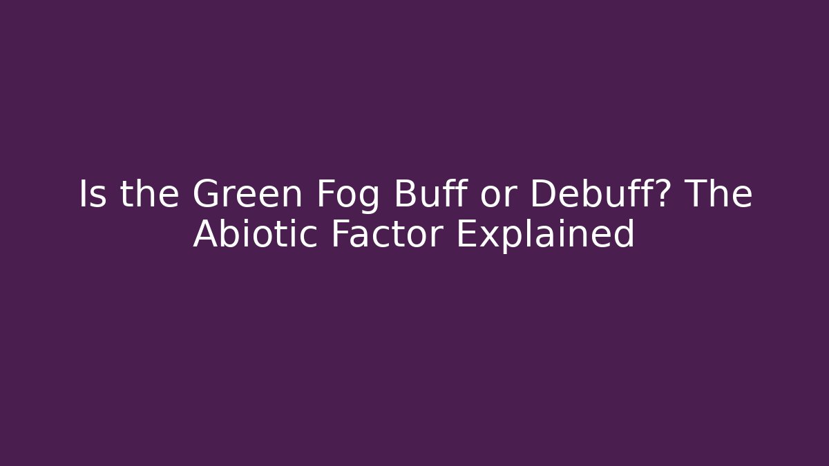 Is the Green Fog Buff or Debuff? The Abiotic Factor Explained