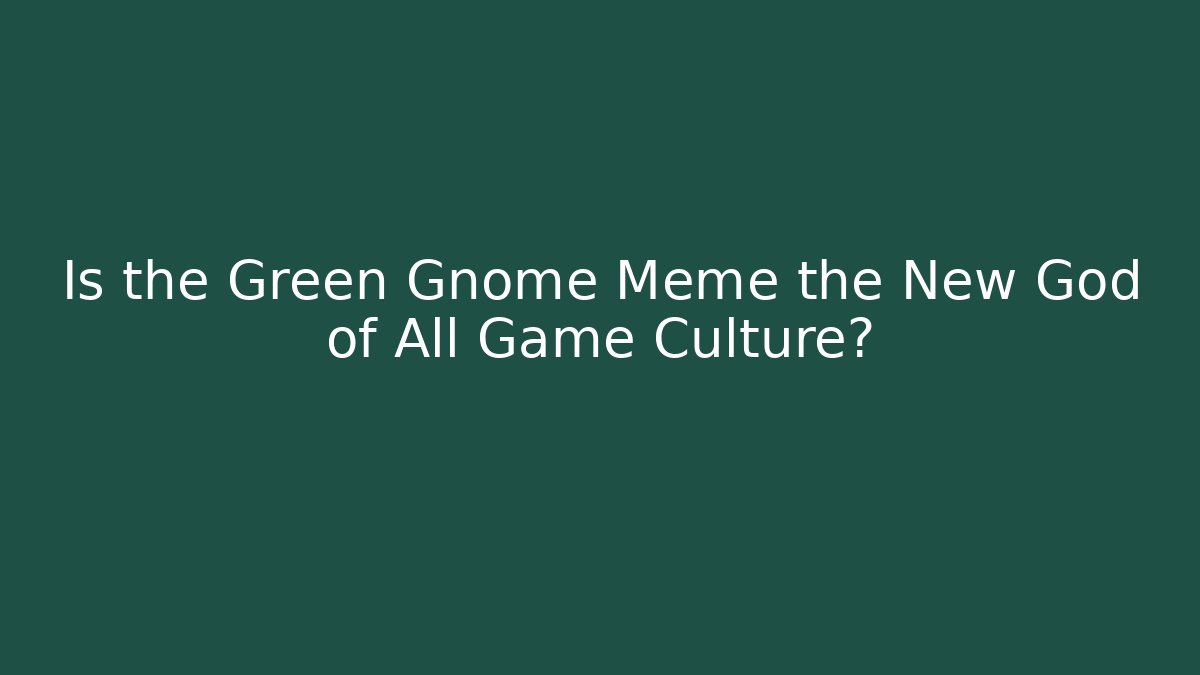 Is the Green Gnome Meme the New God of All Game Culture?
