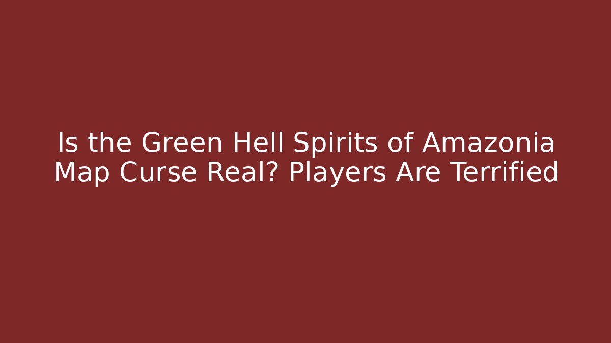 Is the Green Hell Spirits of Amazonia Map Curse Real? Players Are Terrified