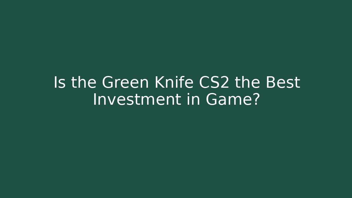 Is the Green Knife CS2 the Best Investment in Game?
