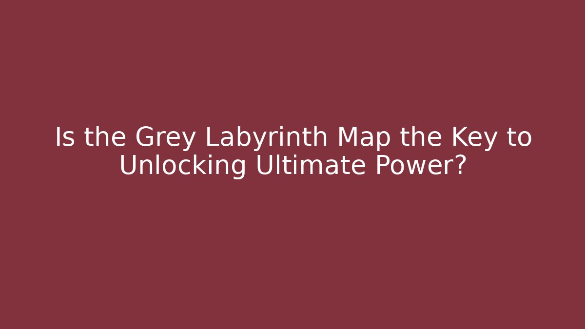 Is the Grey Labyrinth Map the Key to Unlocking Ultimate Power?
