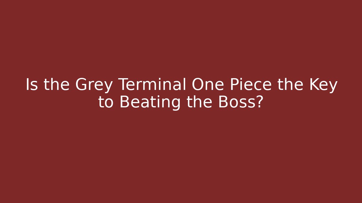 Is the Grey Terminal One Piece the Key to Beating the Boss?