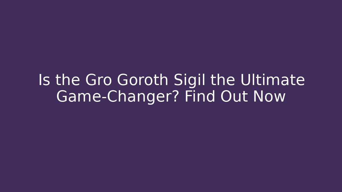 Is the Gro Goroth Sigil the Ultimate Game-Changer? Find Out Now