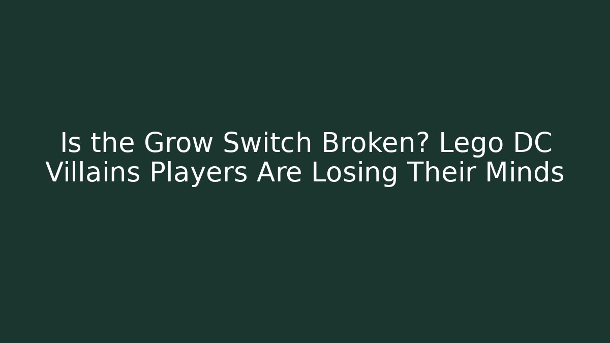 Is the Grow Switch Broken? Lego DC Villains Players Are Losing Their Minds