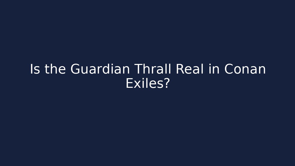 Is the Guardian Thrall Real in Conan Exiles?