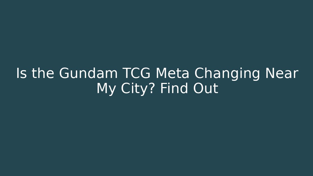Is the Gundam TCG Meta Changing Near My City? Find Out