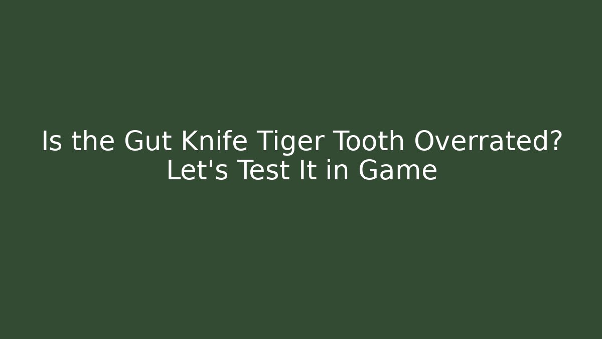 Is the Gut Knife Tiger Tooth Overrated? Let's Test It in Game