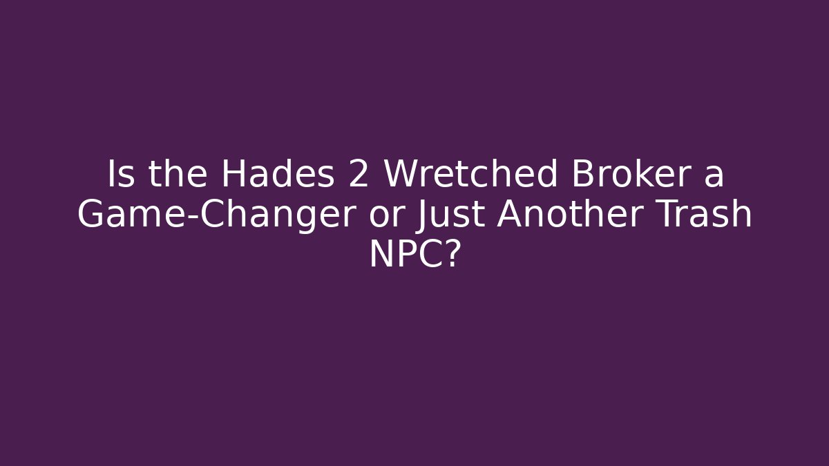Is the Hades 2 Wretched Broker a Game-Changer or Just Another Trash NPC?