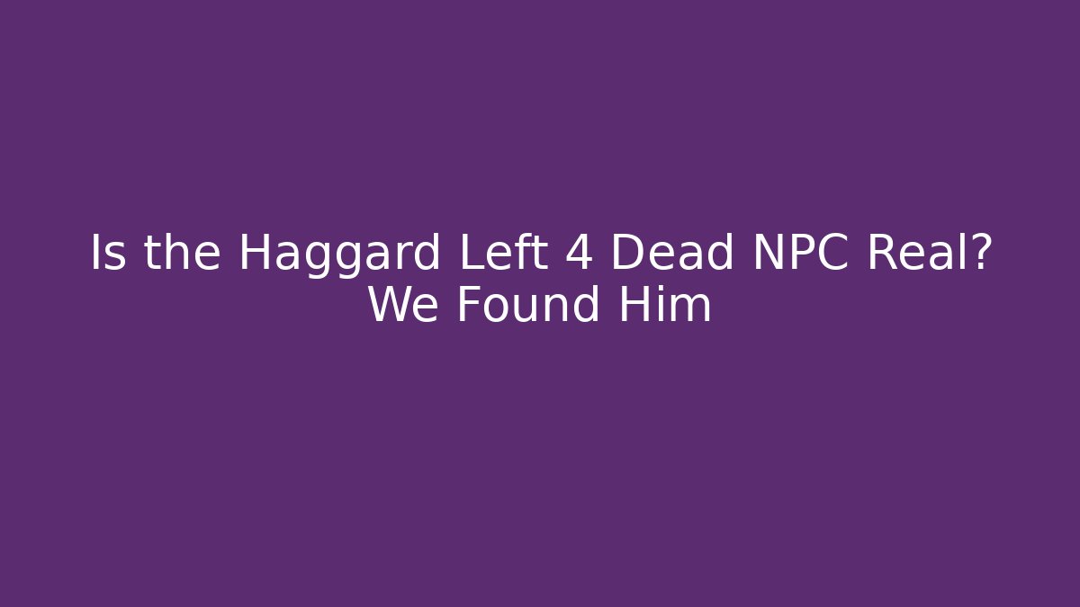 Is the Haggard Left 4 Dead NPC Real? We Found Him