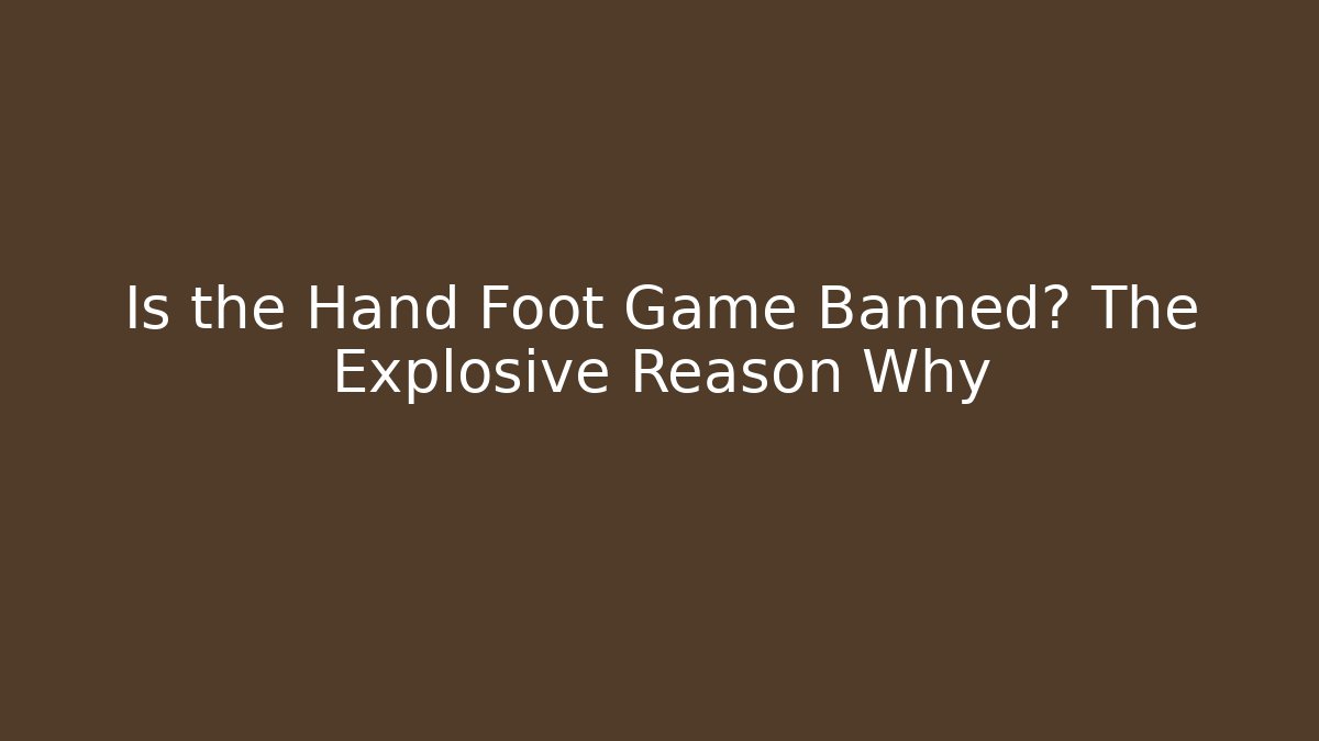Is the Hand Foot Game Banned? The Explosive Reason Why