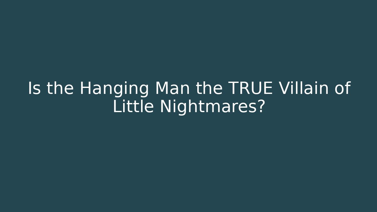 Is the Hanging Man the TRUE Villain of Little Nightmares?