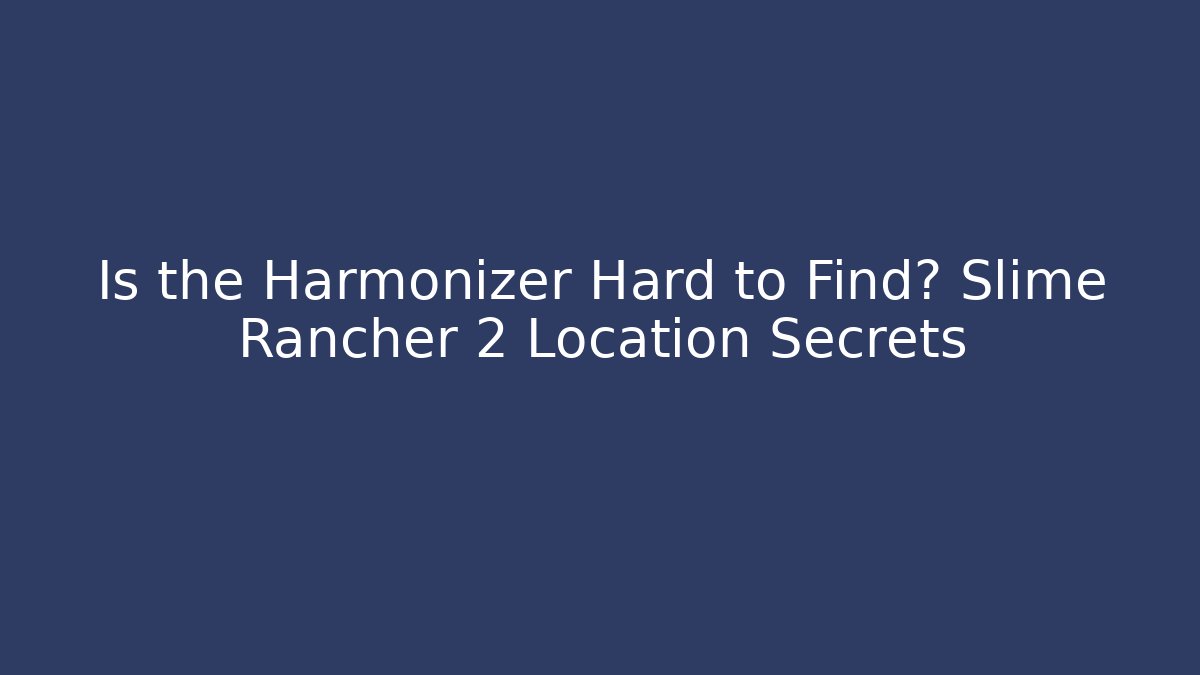 Is the Harmonizer Hard to Find? Slime Rancher 2 Location Secrets