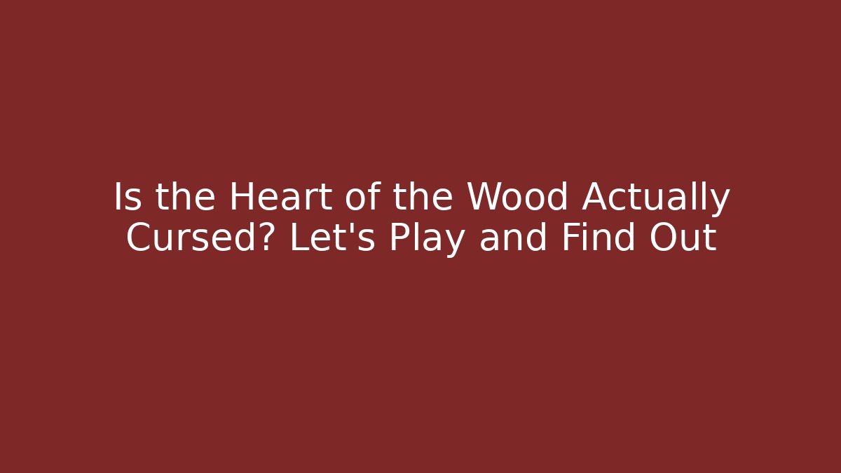Is the Heart of the Wood Actually Cursed? Let's Play and Find Out