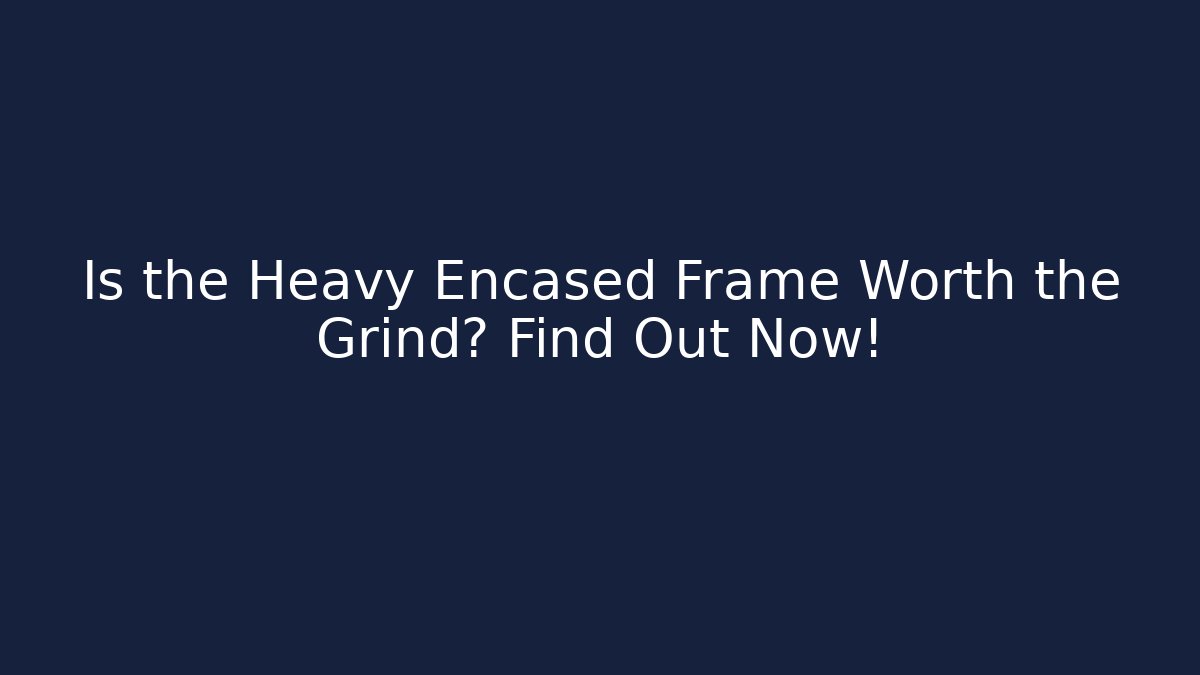 Is the Heavy Encased Frame Worth the Grind? Find Out Now!