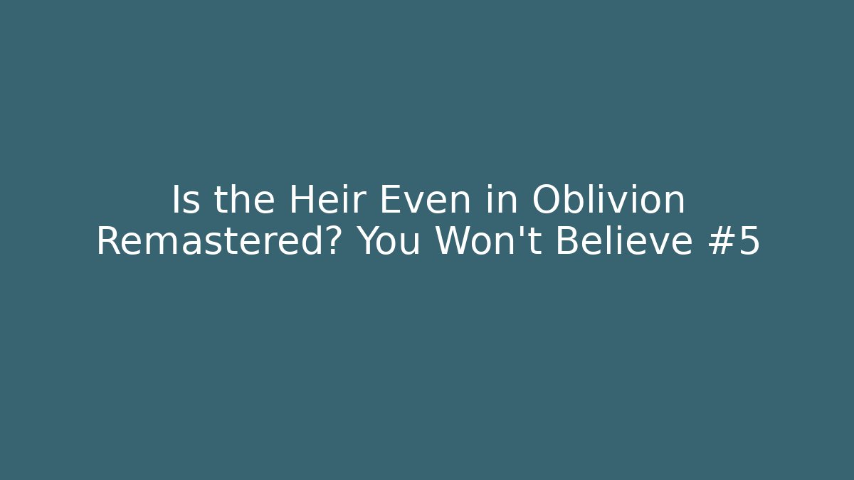 Is the Heir Even in Oblivion Remastered? You Won't Believe #5