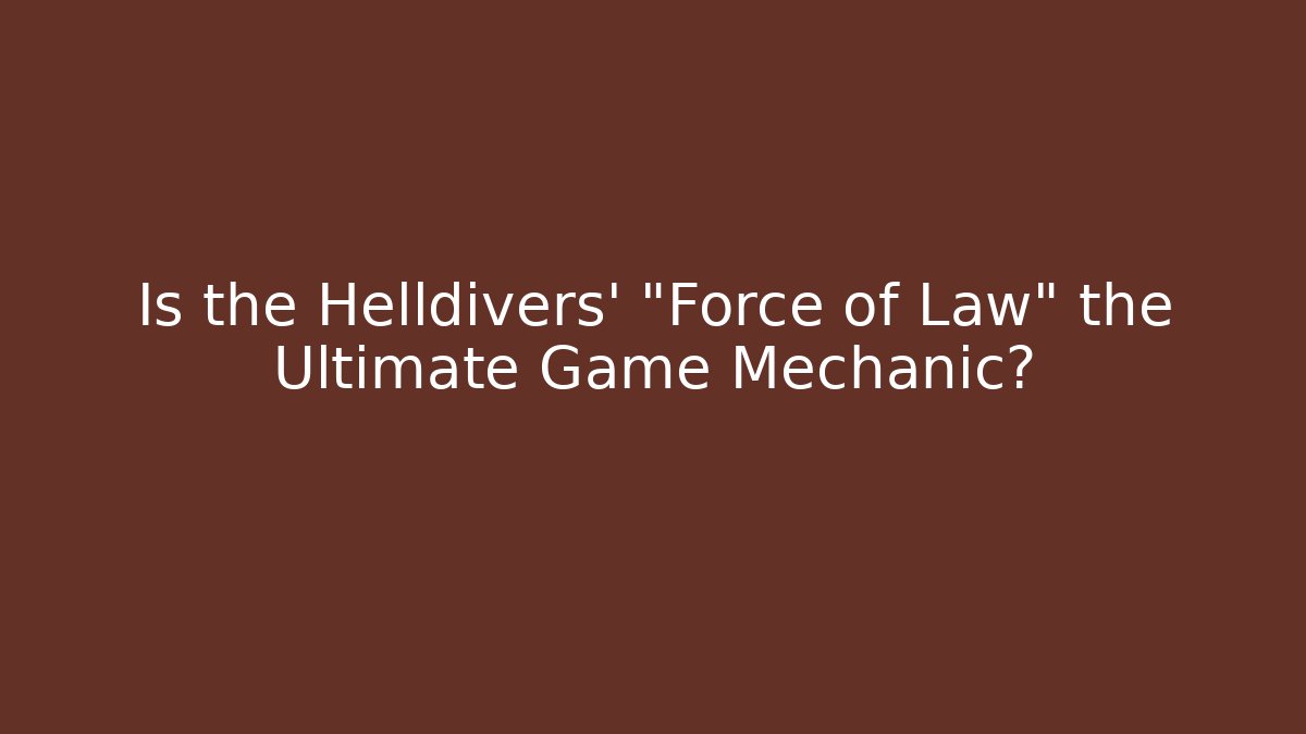 Is the Helldivers' "Force of Law" the Ultimate Game Mechanic?