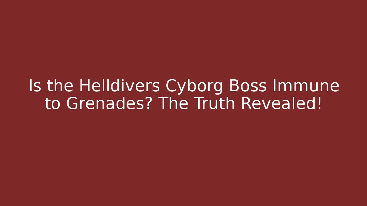 Is the Helldivers Cyborg Boss Immune to Grenades? The Truth Revealed!