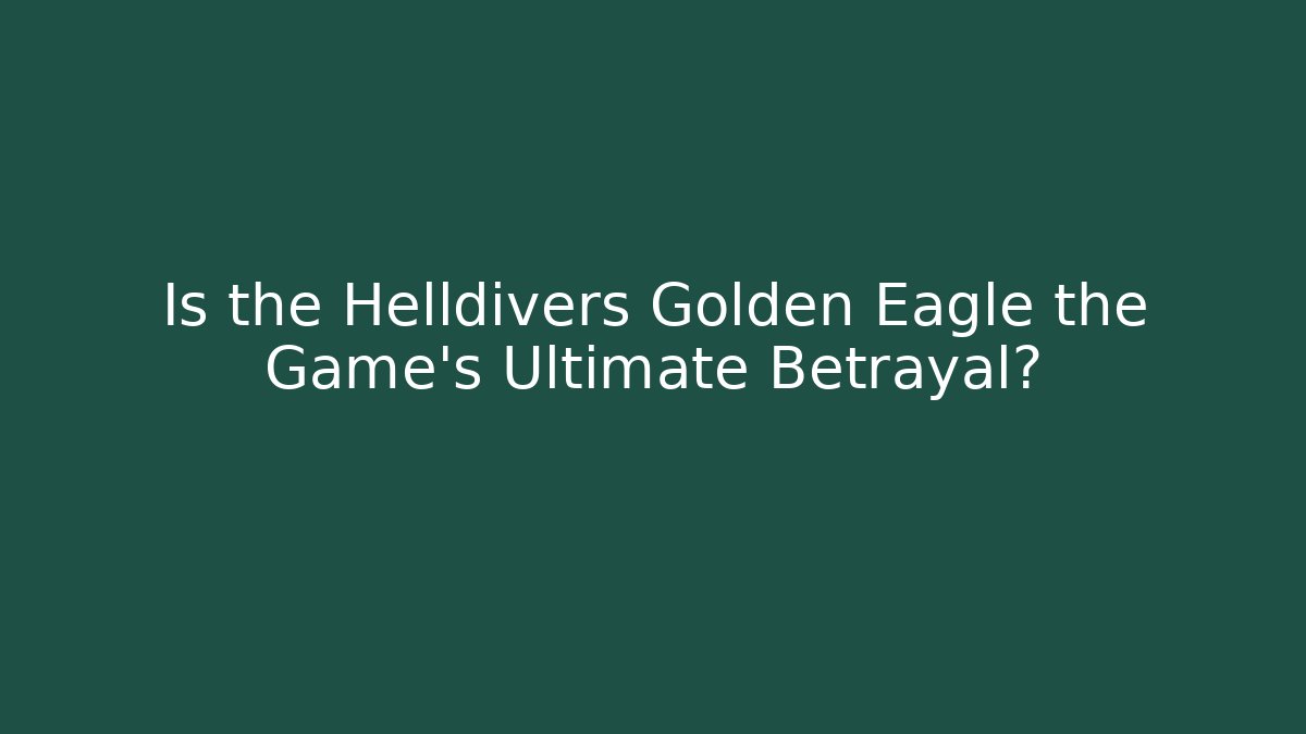 Is the Helldivers Golden Eagle the Game's Ultimate Betrayal?