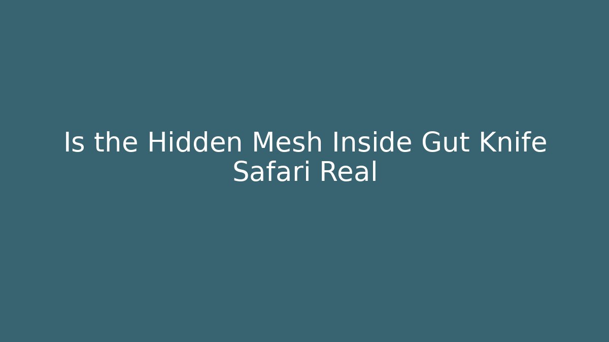 Is the Hidden Mesh Inside Gut Knife Safari Real