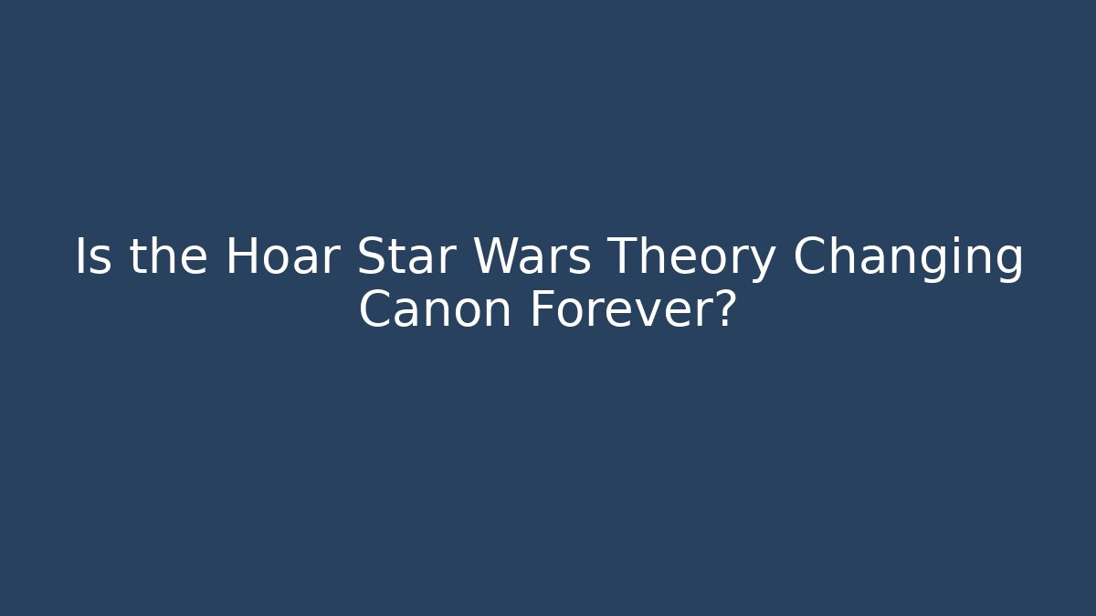 Is the Hoar Star Wars Theory Changing Canon Forever?