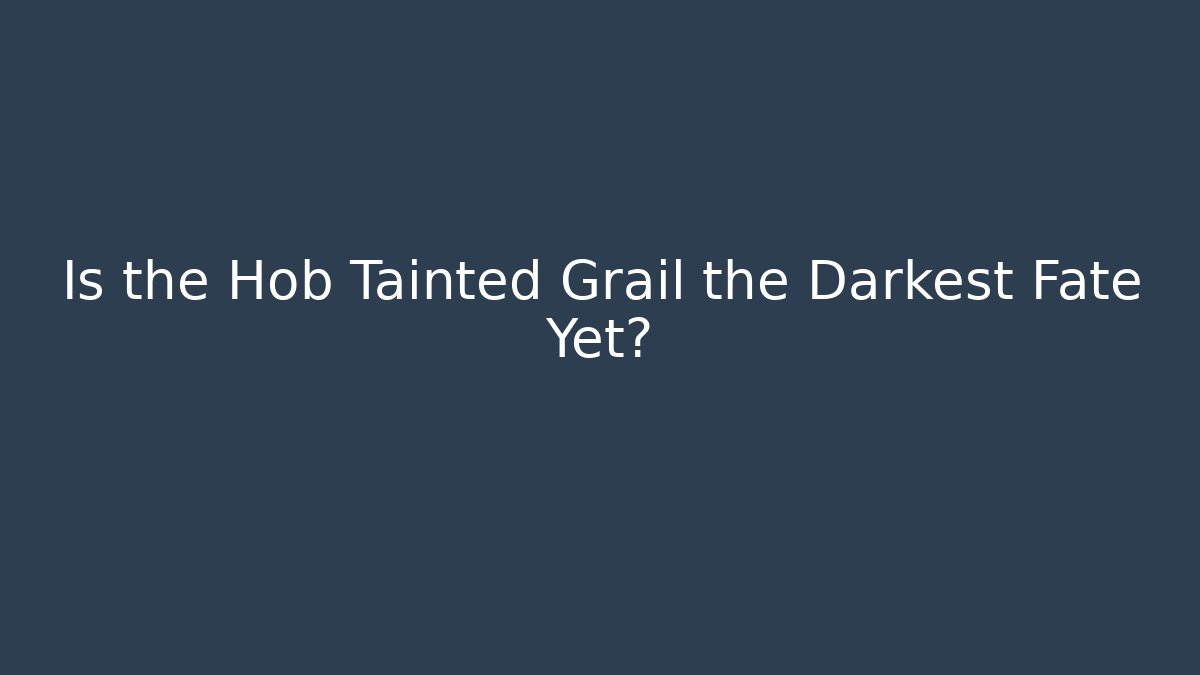 Is the Hob Tainted Grail the Darkest Fate Yet?