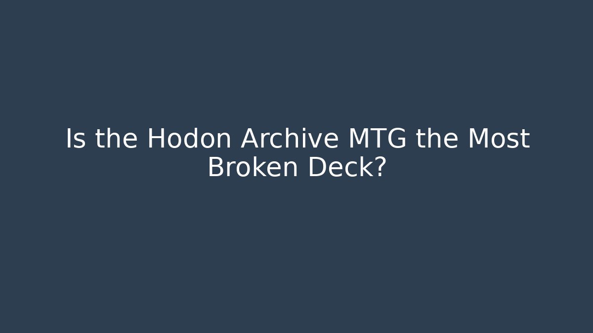 Is the Hodon Archive MTG the Most Broken Deck?