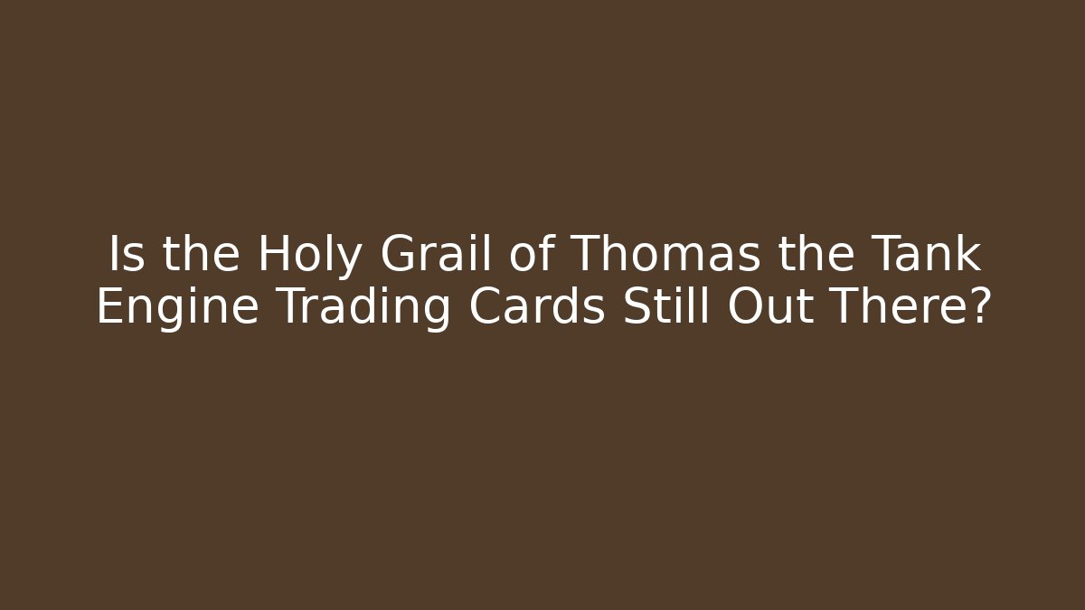 Is the Holy Grail of Thomas the Tank Engine Trading Cards Still Out There?