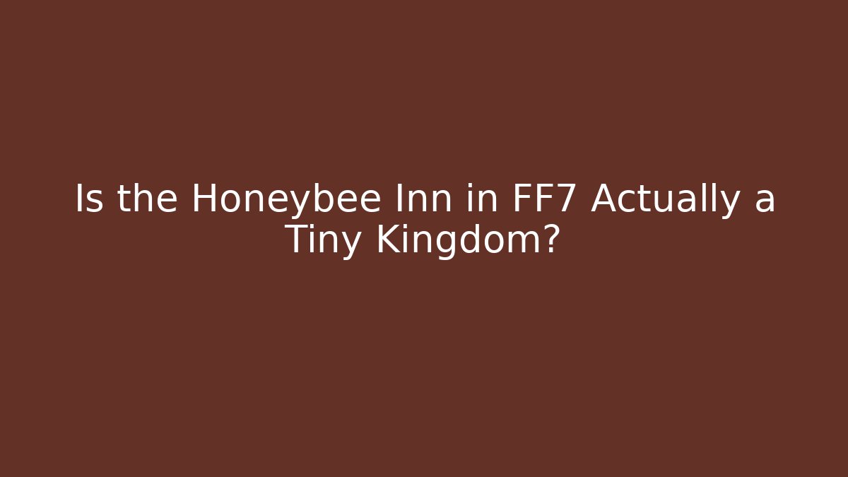 Is the Honeybee Inn in FF7 Actually a Tiny Kingdom?
